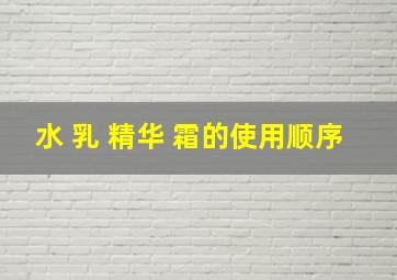 水 乳 精华 霜的使用顺序